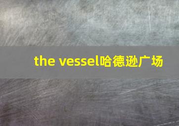 the vessel哈德逊广场